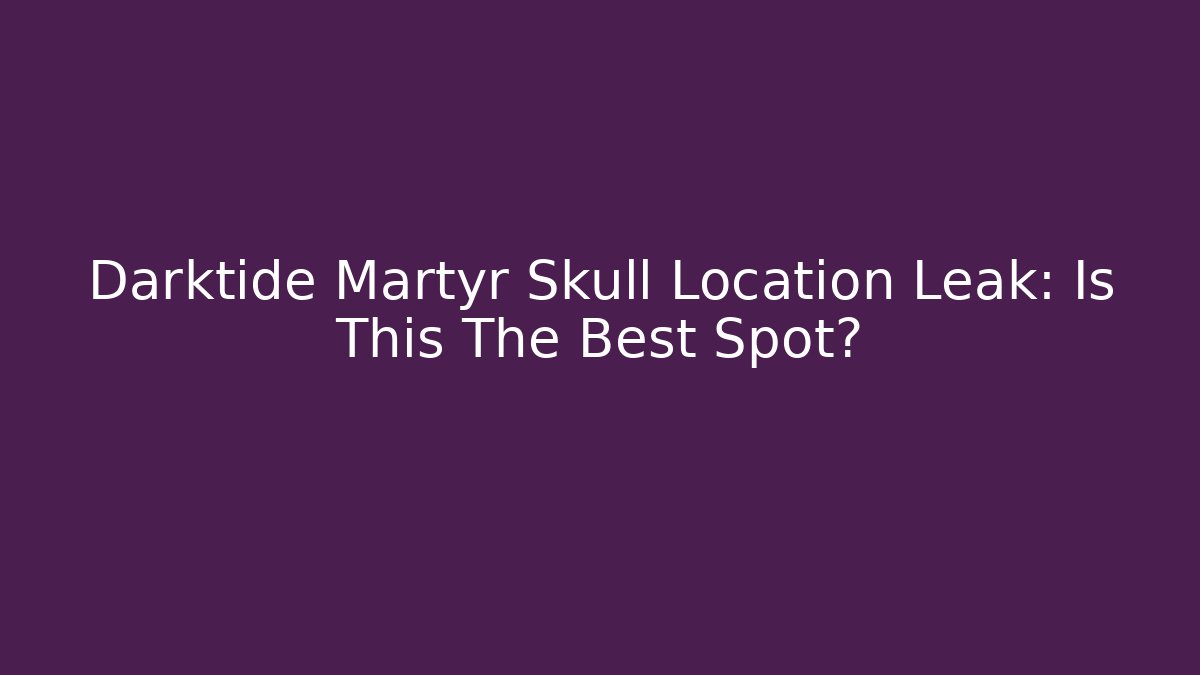 Darktide Martyr Skull Location Leak: Is This The Best Spot?