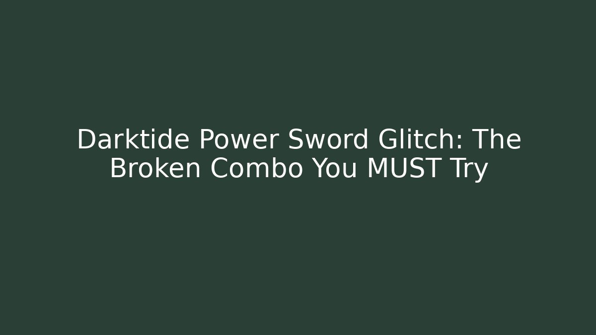 Darktide Power Sword Glitch: The Broken Combo You MUST Try