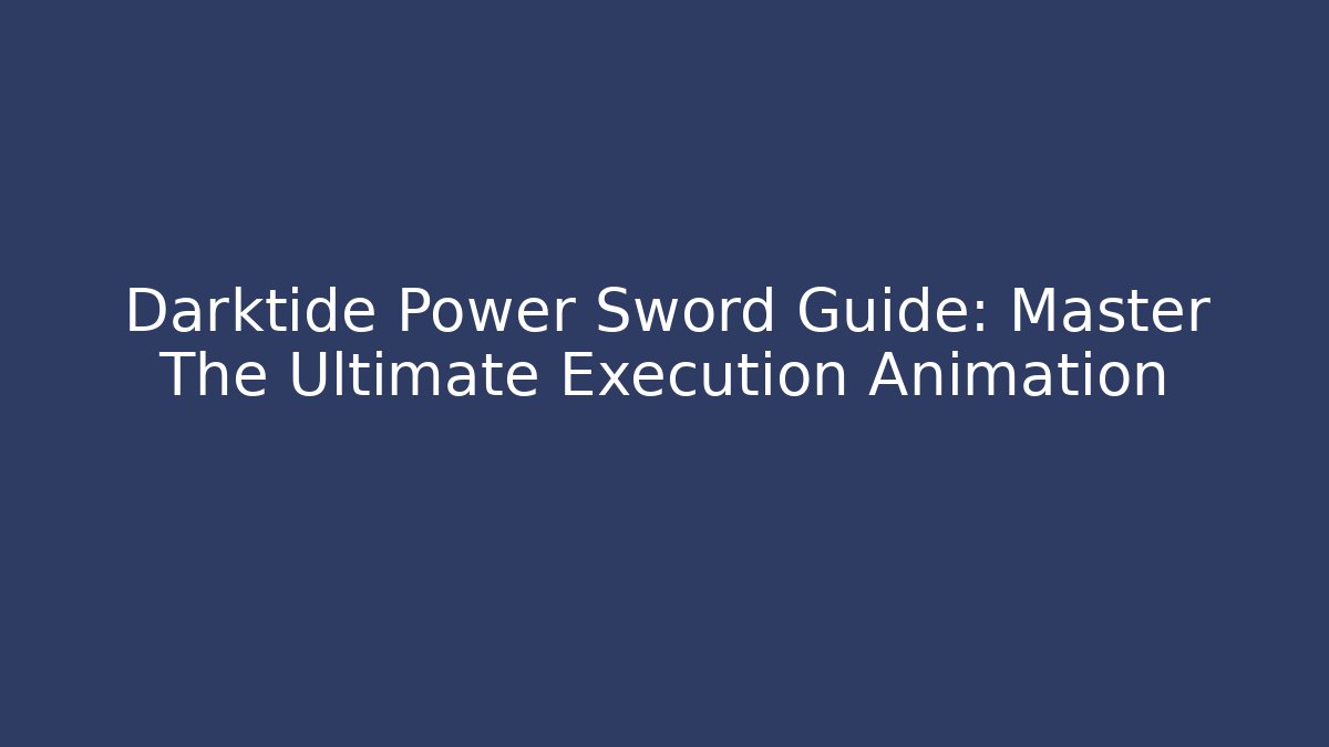 Darktide Power Sword Guide: Master The Ultimate Execution Animation