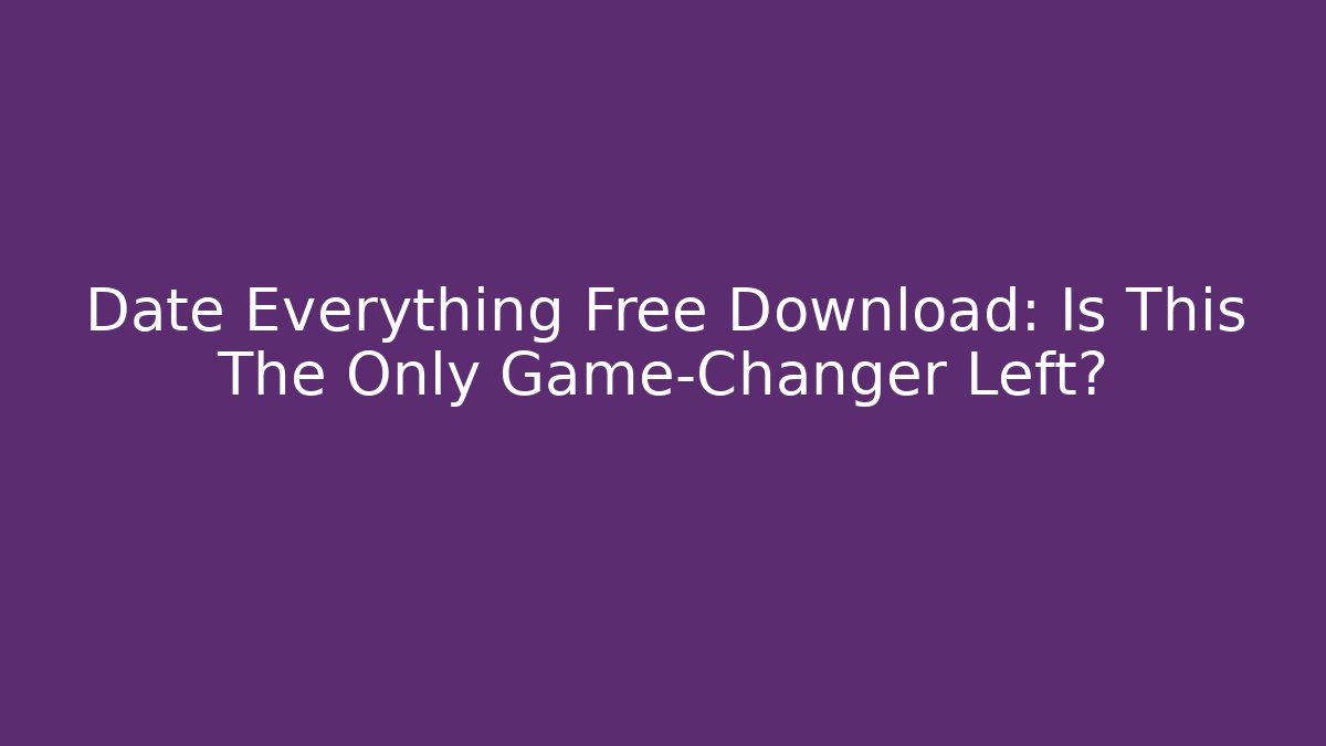 Date Everything Free Download: Is This The Only Game-Changer Left?
