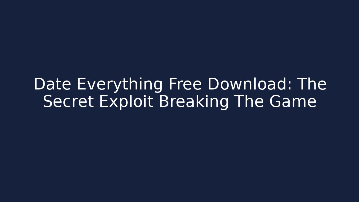 Date Everything Free Download: The Secret Exploit Breaking The Game