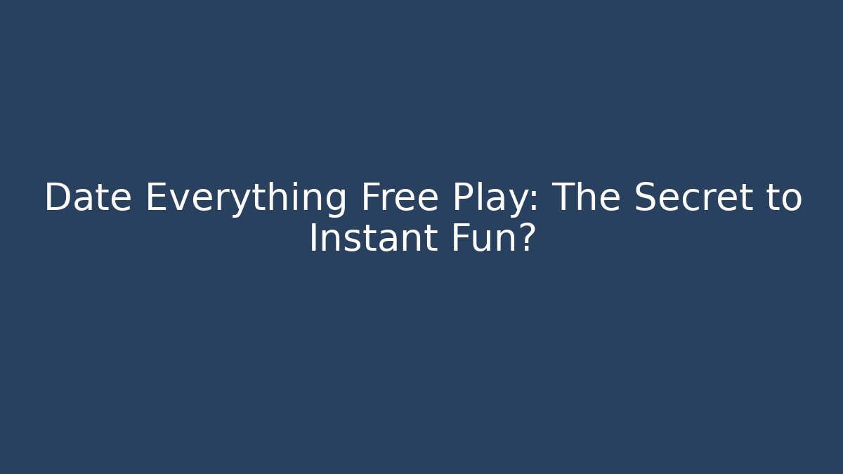 Date Everything Free Play: The Secret to Instant Fun?