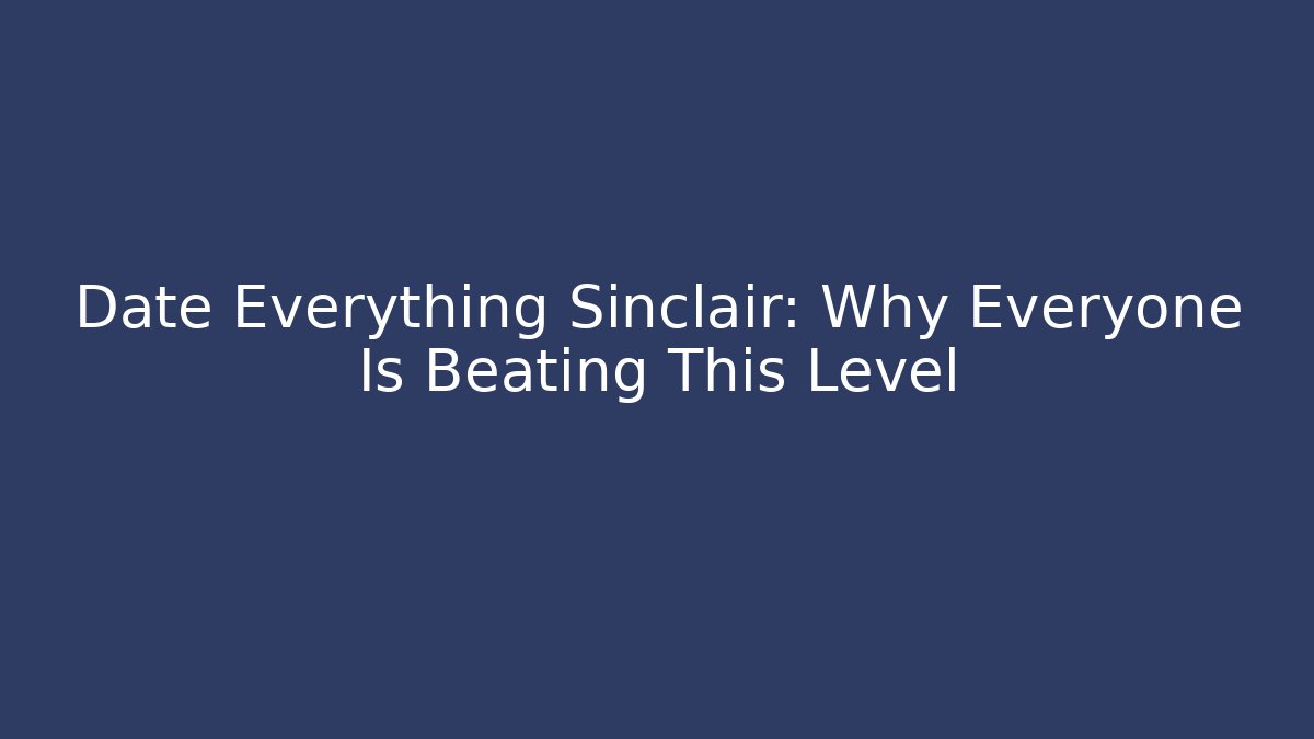 Date Everything Sinclair: Why Everyone Is Beating This Level