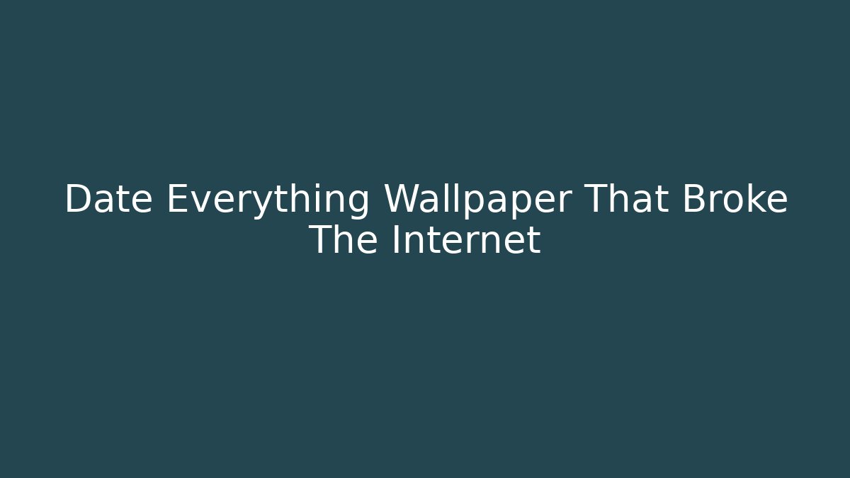 Date Everything Wallpaper That Broke The Internet