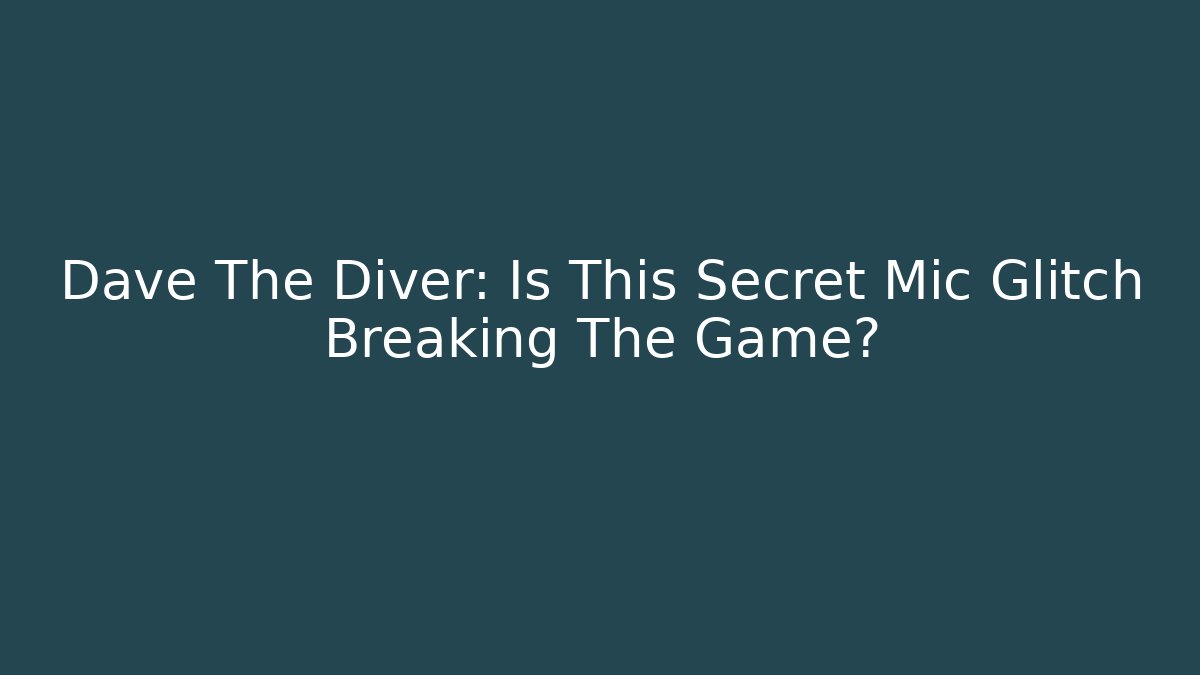 Dave The Diver: Is This Secret Mic Glitch Breaking The Game?