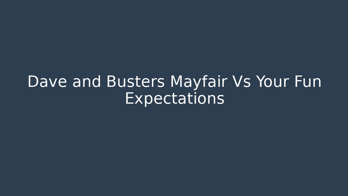 Dave and Busters Mayfair Vs Your Fun Expectations