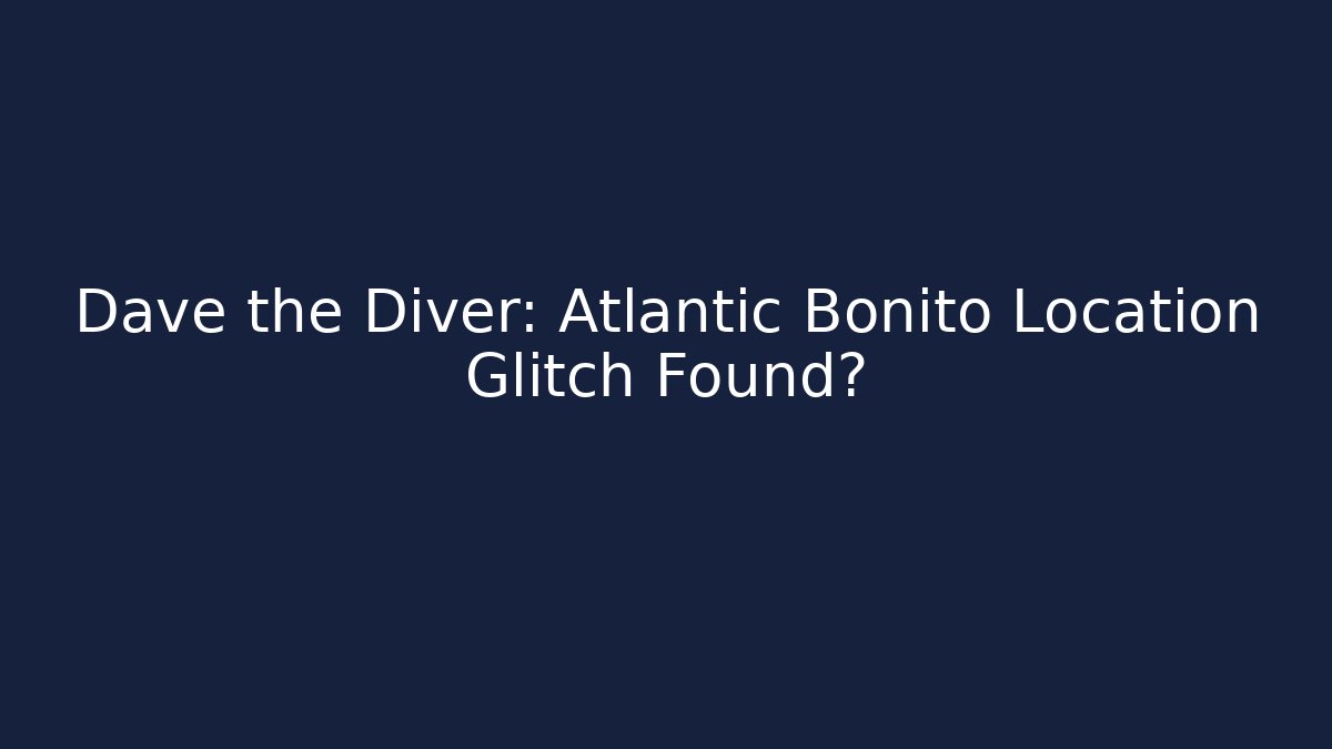 Dave the Diver: Atlantic Bonito Location Glitch Found?