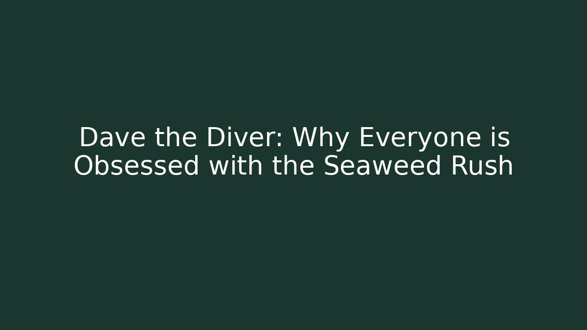 Dave the Diver: Why Everyone is Obsessed with the Seaweed Rush