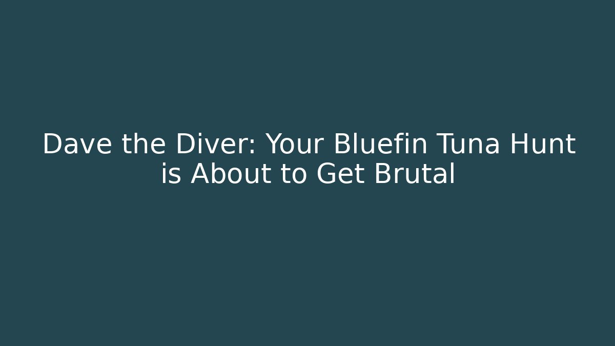 Dave the Diver: Your Bluefin Tuna Hunt is About to Get Brutal