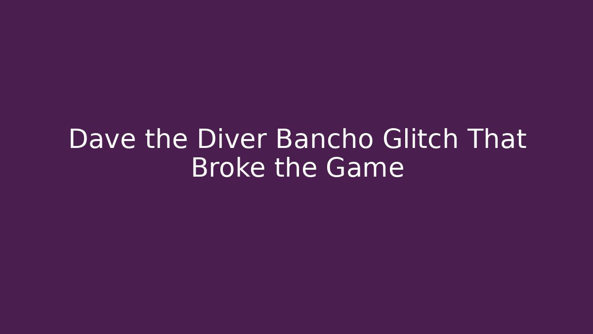 Dave the Diver Bancho Glitch That Broke the Game