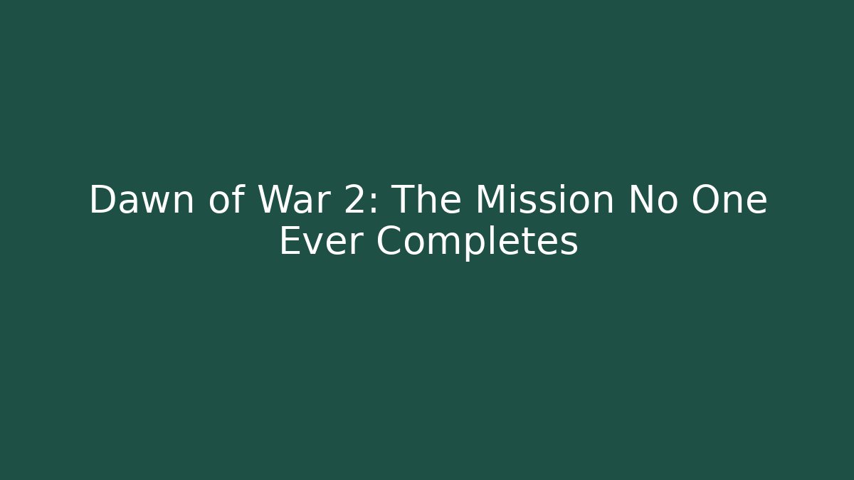 Dawn of War 2: The Mission No One Ever Completes