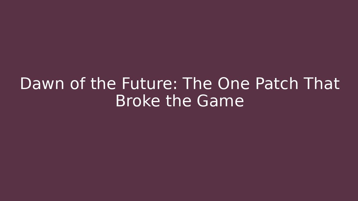 Dawn of the Future: The One Patch That Broke the Game
