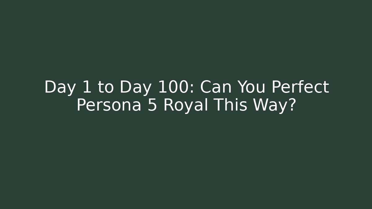 Day 1 to Day 100: Can You Perfect Persona 5 Royal This Way?