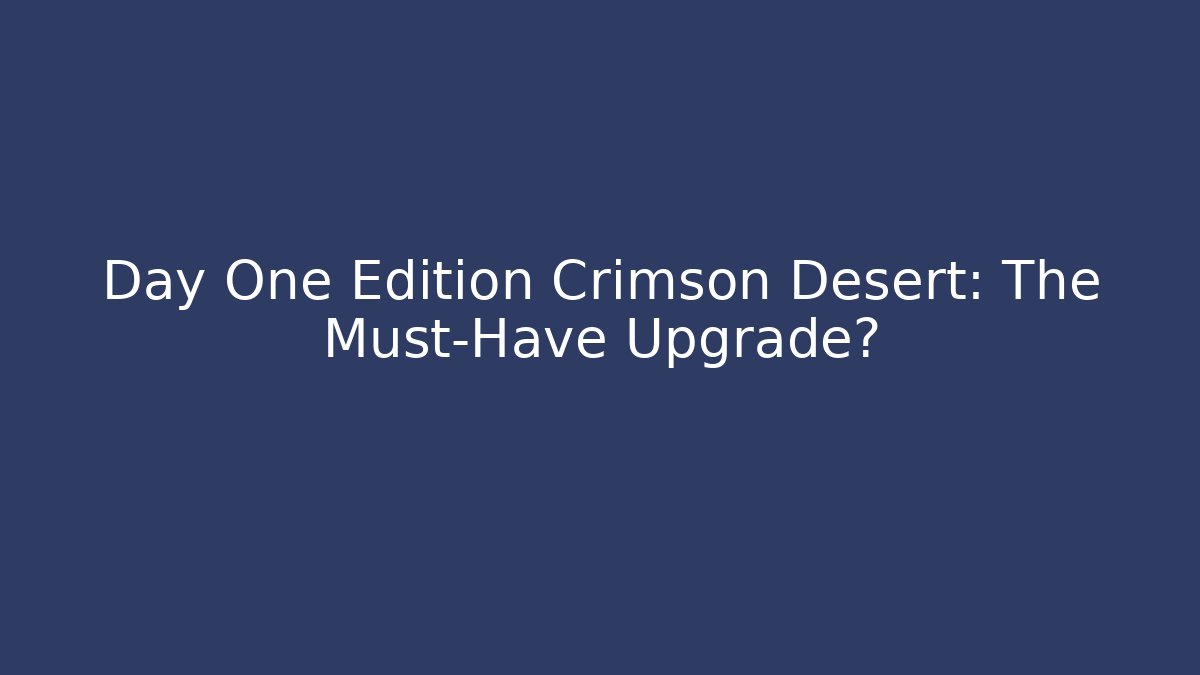 Day One Edition Crimson Desert: The Must-Have Upgrade?