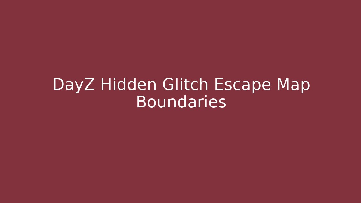 DayZ Hidden Glitch Escape Map Boundaries