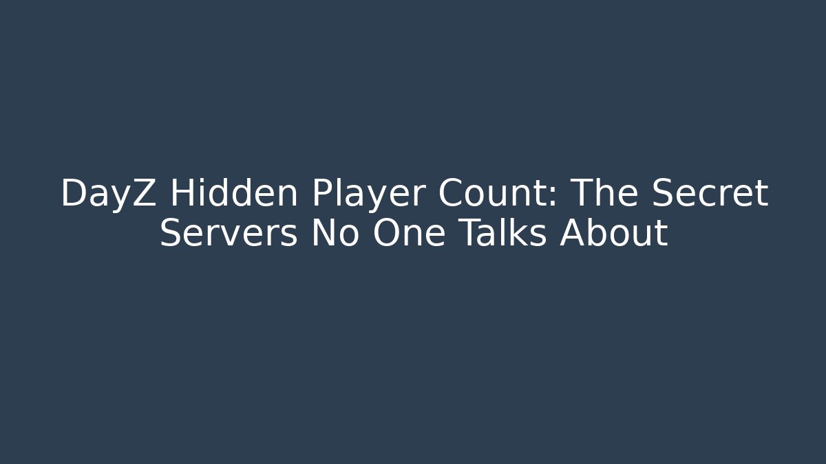 DayZ Hidden Player Count: The Secret Servers No One Talks About