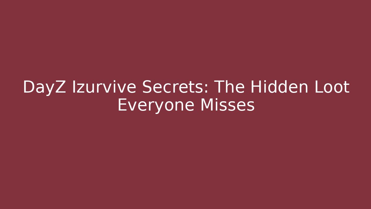 DayZ Izurvive Secrets: The Hidden Loot Everyone Misses