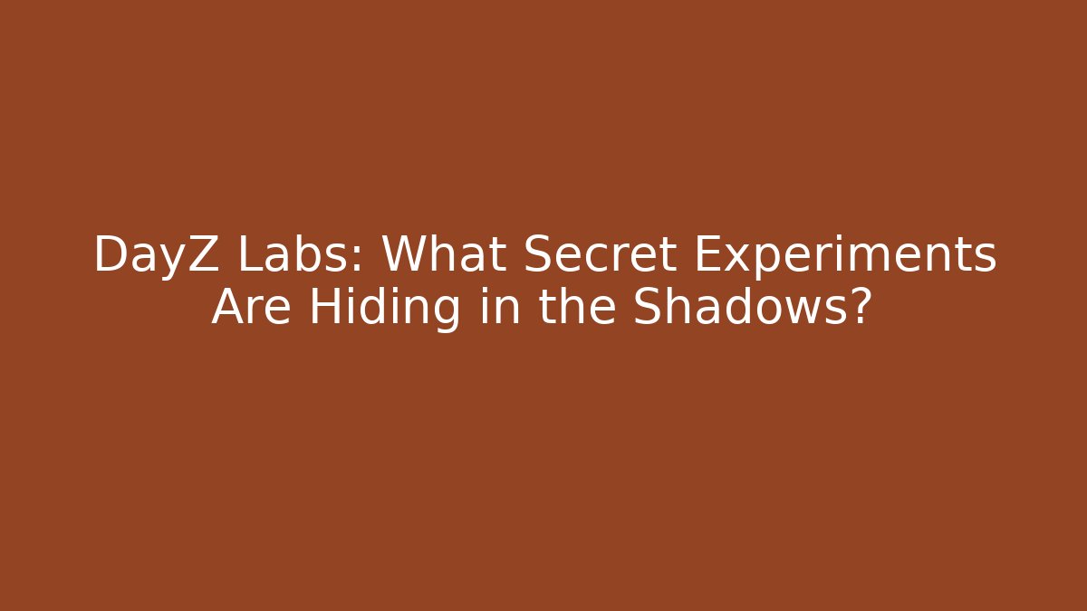DayZ Labs: What Secret Experiments Are Hiding in the Shadows?