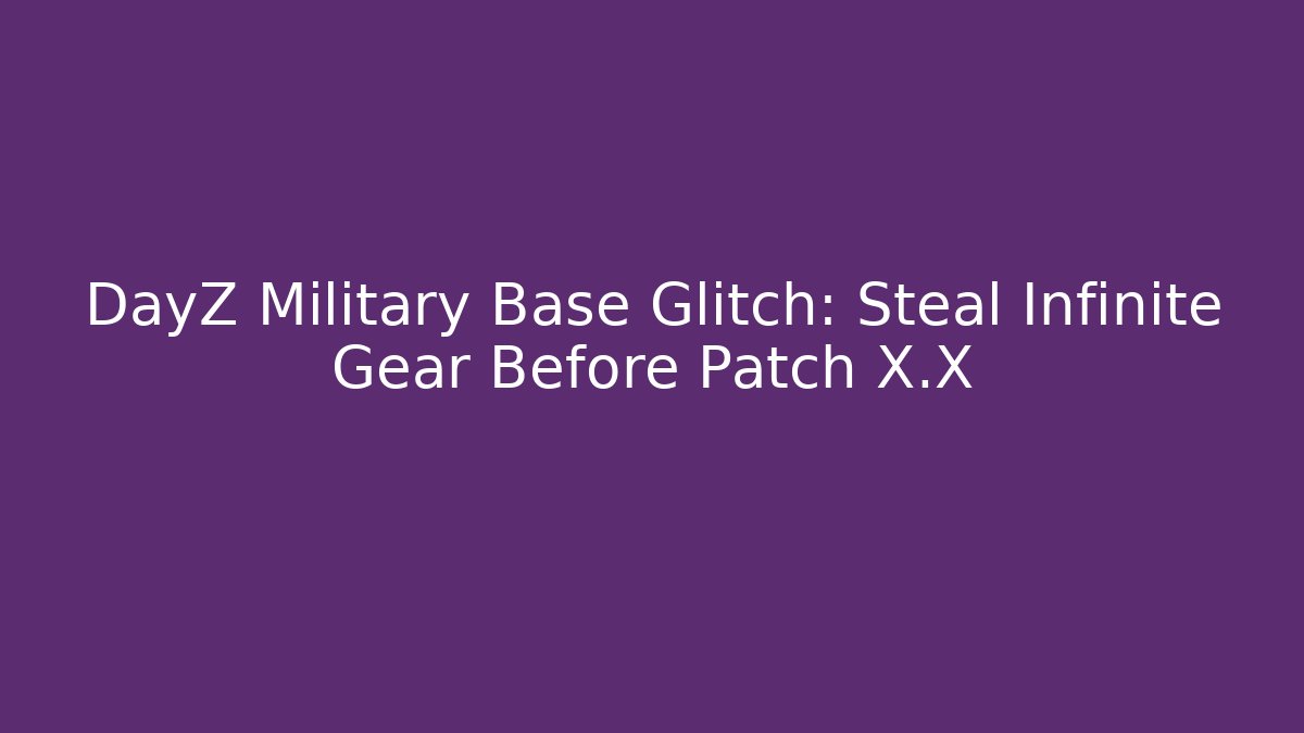 DayZ Military Base Glitch: Steal Infinite Gear Before Patch X.X