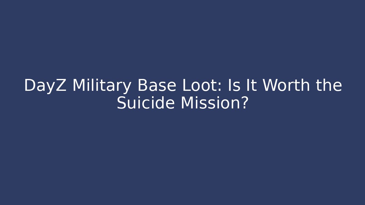 DayZ Military Base Loot: Is It Worth the Suicide Mission?