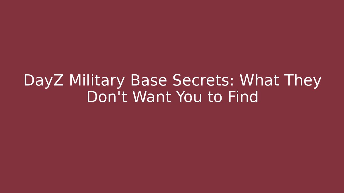 DayZ Military Base Secrets: What They Don't Want You to Find