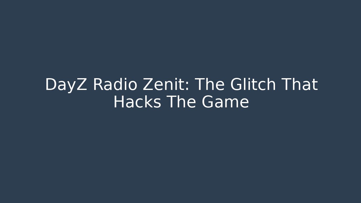 DayZ Radio Zenit: The Glitch That Hacks The Game