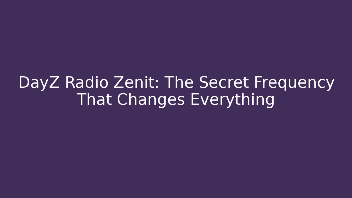 DayZ Radio Zenit: The Secret Frequency That Changes Everything
