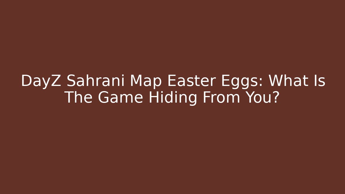 DayZ Sahrani Map Easter Eggs: What Is The Game Hiding From You?