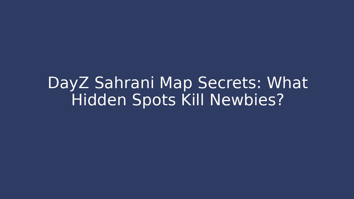 DayZ Sahrani Map Secrets: What Hidden Spots Kill Newbies?