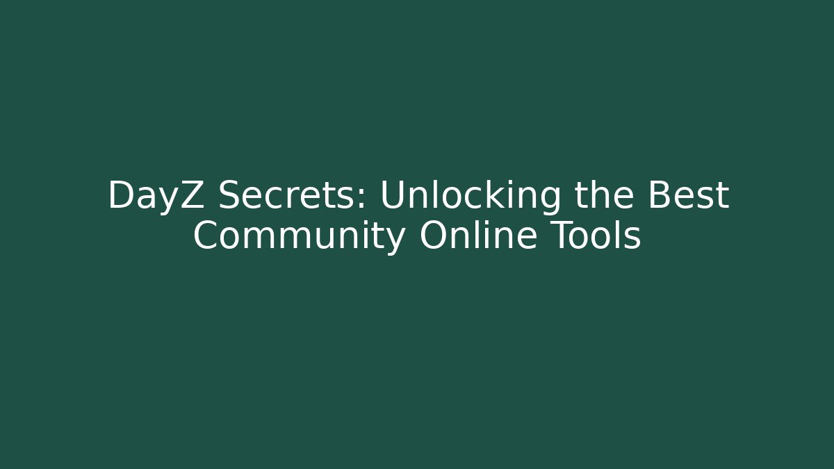 DayZ Secrets: Unlocking the Best Community Online Tools