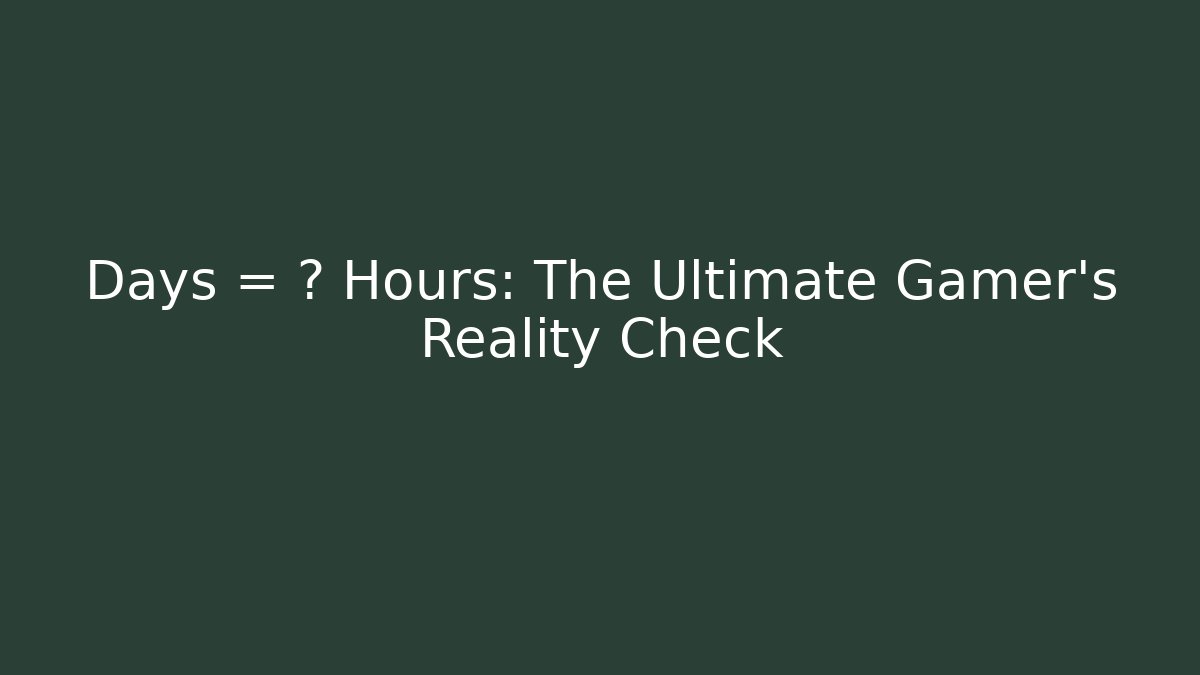 Days = ? Hours: The Ultimate Gamer's Reality Check