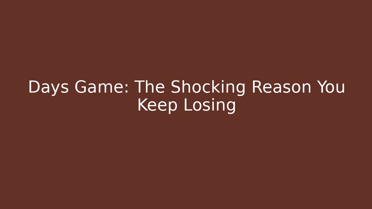 Days Game: The Shocking Reason You Keep Losing