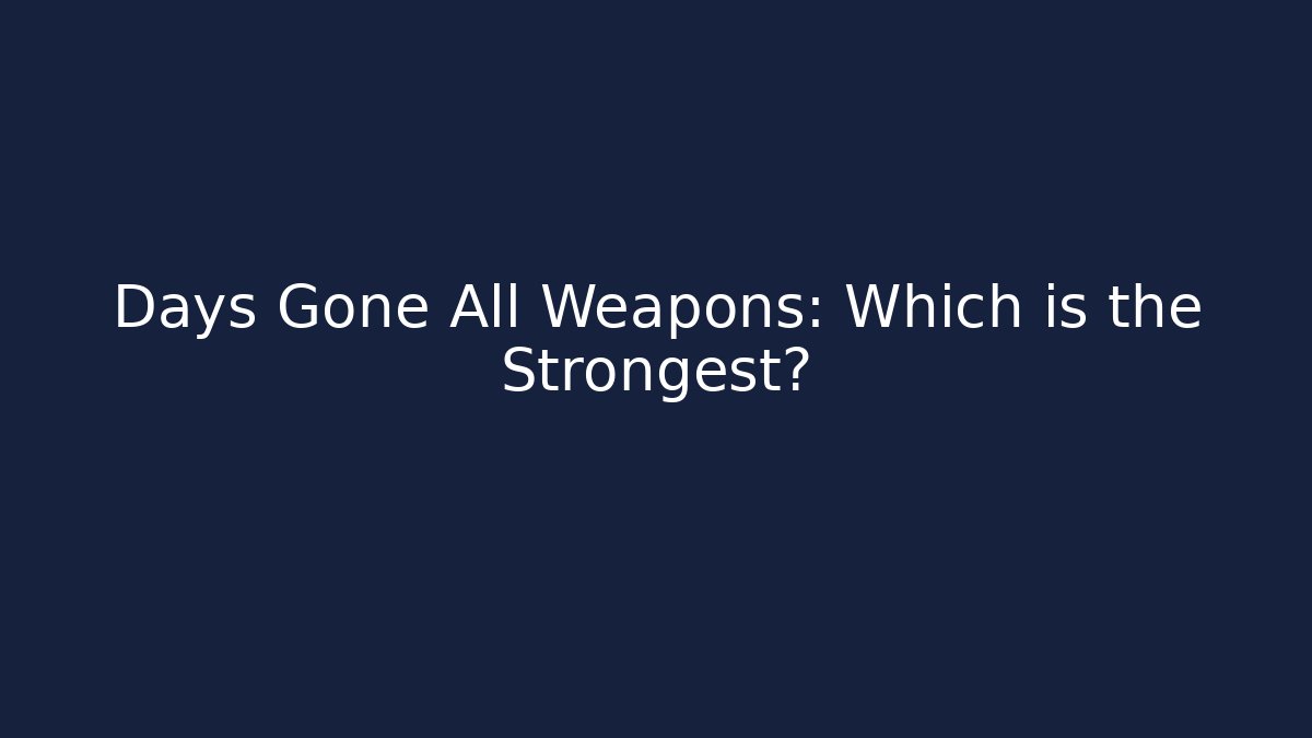 Days Gone All Weapons: Which is the Strongest?