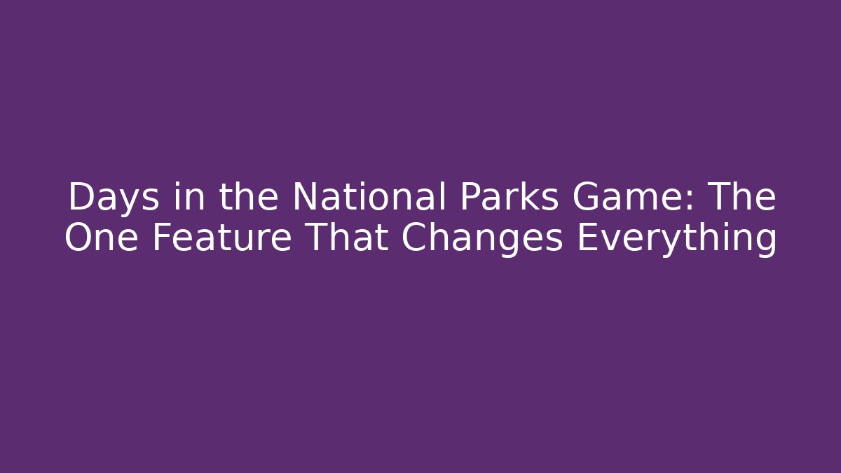 Days in the National Parks Game: The One Feature That Changes Everything