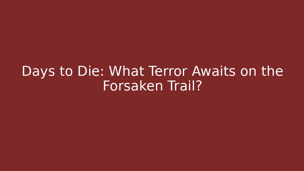 Days to Die: What Terror Awaits on the Forsaken Trail?