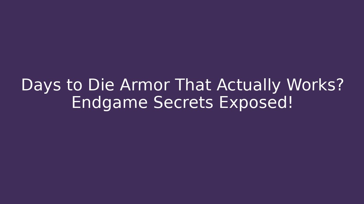 Days to Die Armor That Actually Works? Endgame Secrets Exposed!