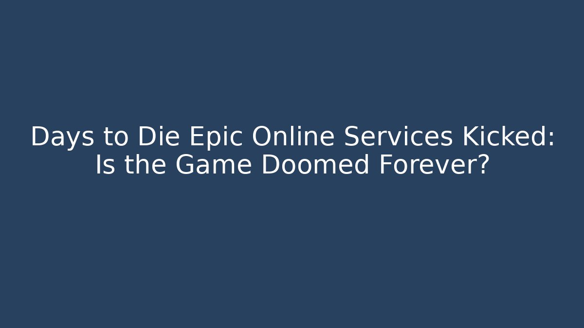 Days to Die Epic Online Services Kicked: Is the Game Doomed Forever?