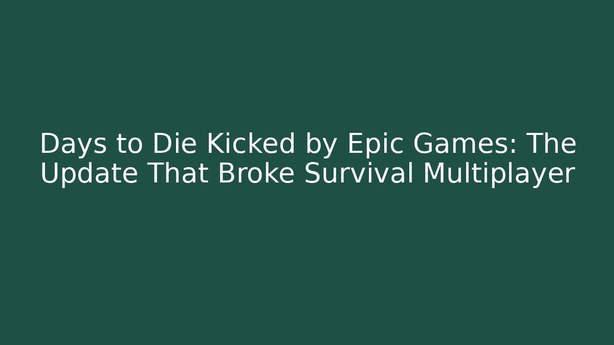 Days to Die Kicked by Epic Games: The Update That Broke Survival Multiplayer