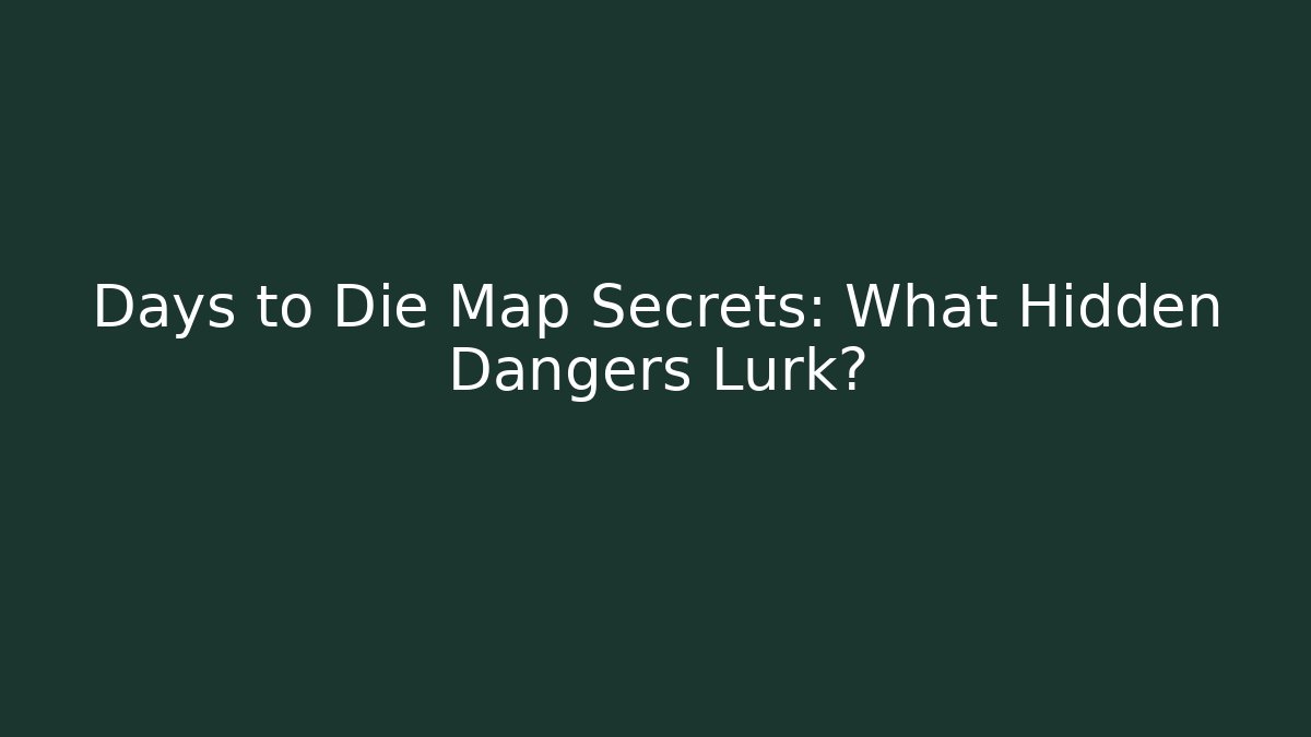 Days to Die Map Secrets: What Hidden Dangers Lurk?