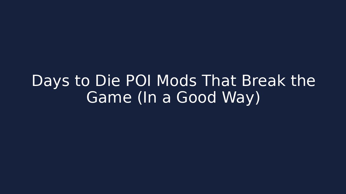 Days to Die POI Mods That Break the Game (In a Good Way)