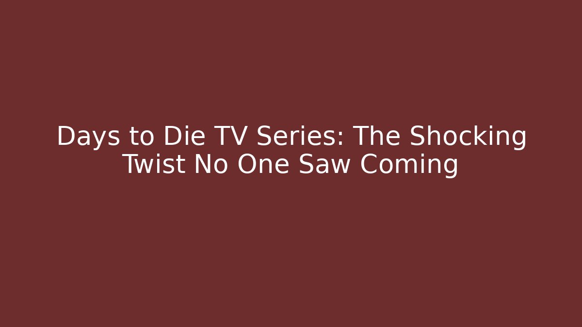 Days to Die TV Series: The Shocking Twist No One Saw Coming