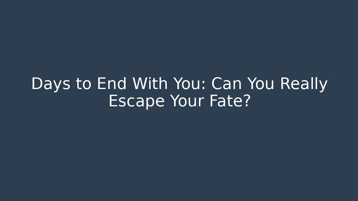 Days to End With You: Can You Really Escape Your Fate?