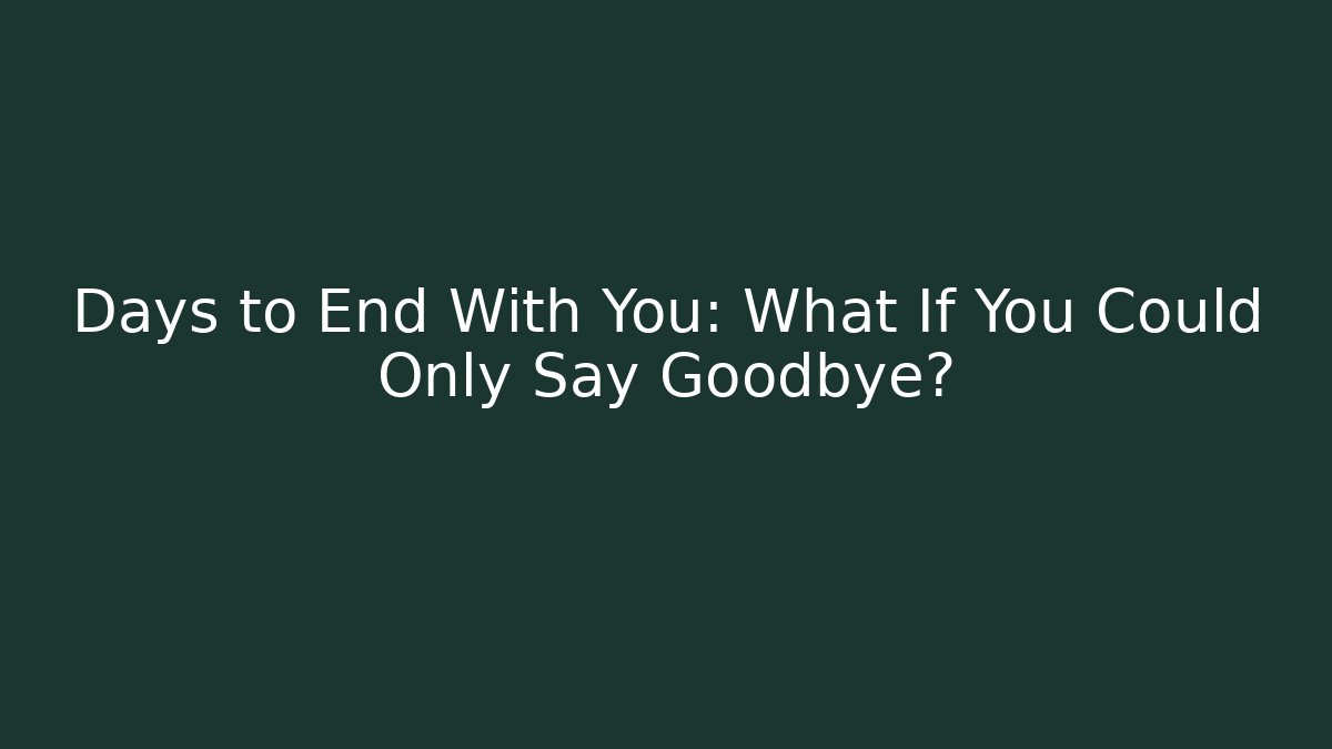 Days to End With You: What If You Could Only Say Goodbye?