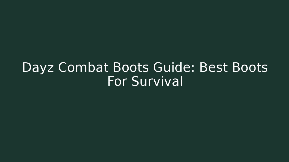 Dayz Combat Boots Guide: Best Boots For Survival
