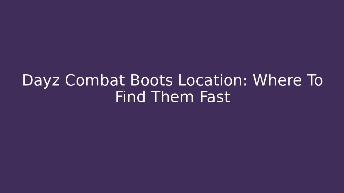 Dayz Combat Boots Location: Where To Find Them Fast - Método de Aprovação