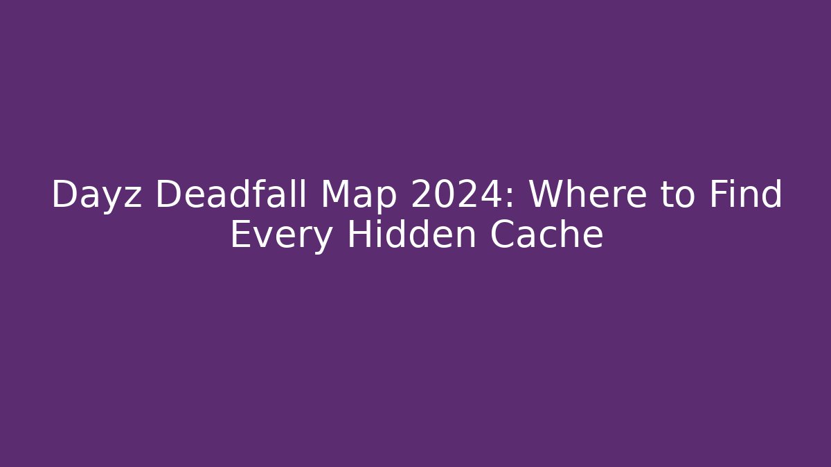 Dayz Deadfall Map 2024: Where to Find Every Hidden Cache - Método de Aprovação