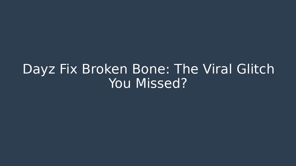 Dayz Fix Broken Bone: The Viral Glitch You Missed?