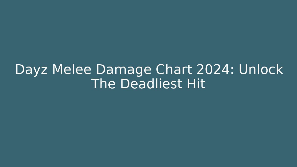 Dayz Melee Damage Chart 2024: Unlock The Deadliest Hit