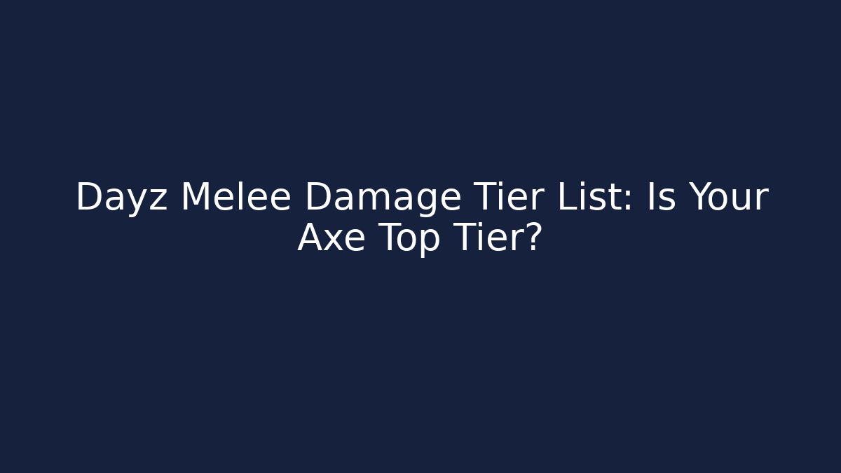 Dayz Melee Damage Tier List: Is Your Axe Top Tier?