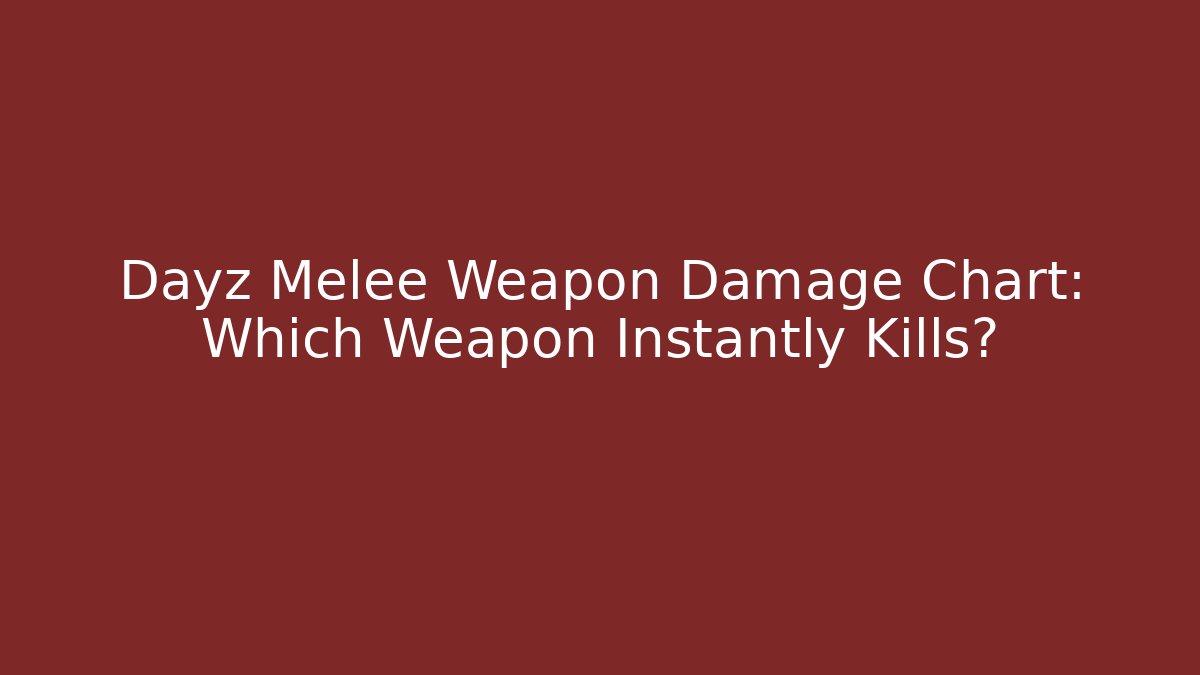 Dayz Melee Weapon Damage Chart: Which Weapon Instantly Kills?